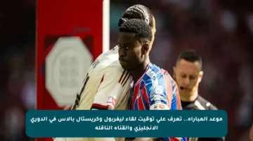 موعد المباراة.. تعرف على توقيت لقاء ليفربول وكريستال بالاس في الدوري الإنجليزي والقناة الناقلة